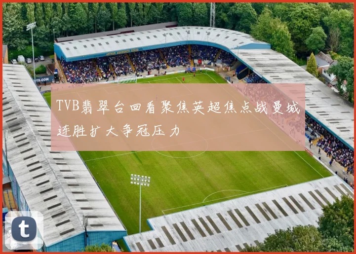 TVB翡翠台回看聚焦英超焦点战曼城连胜扩大争冠压力