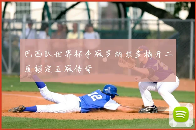 巴西队世界杯夺冠罗纳尔多梅开二度锁定五冠传奇