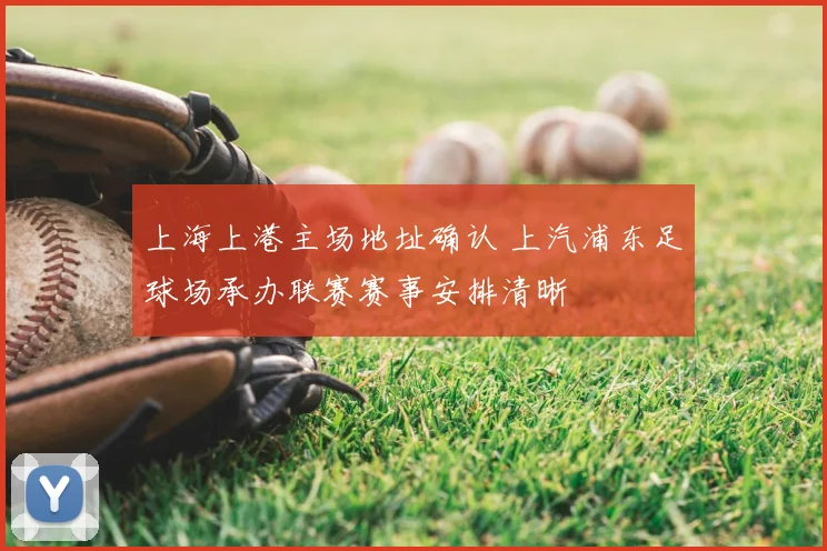 上海上港主场地址确认 上汽浦东足球场承办联赛赛事安排清晰