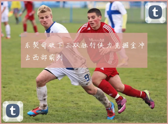 东契奇砍下三双独行侠力克掘金冲击西部前列