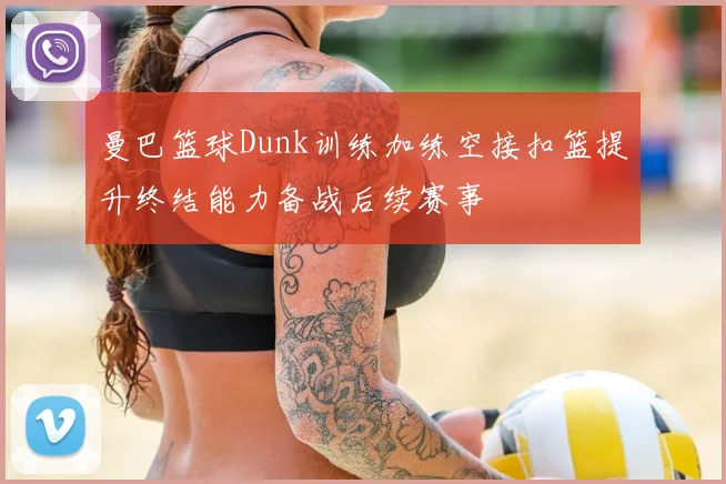曼巴篮球Dunk训练加练空接扣篮提升终结能力备战后续赛事