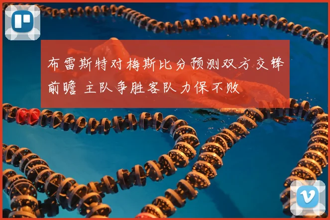 布雷斯特对梅斯比分预测双方交锋前瞻 主队争胜客队力保不败